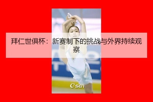 拜仁世俱杯：新赛制下的挑战与外界持续观察