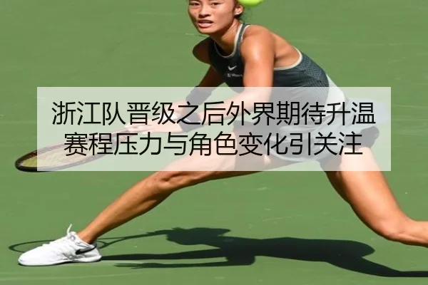 浙江队晋级之后外界期待升温 赛程压力与角色变化引关注